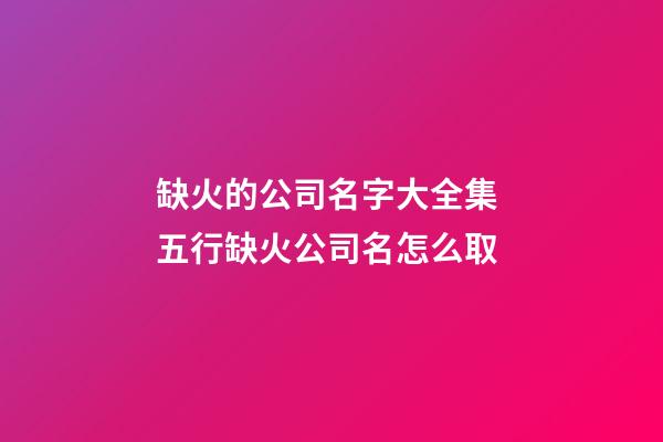 缺火的公司名字大全集 五行缺火公司名怎么取-第1张-公司起名-玄机派